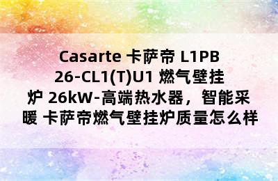 Casarte 卡萨帝 L1PB26-CL1(T)U1 燃气壁挂炉 26kW-高端热水器，智能采暖 卡萨帝燃气壁挂炉质量怎么样